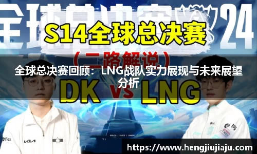 全球总决赛回顾：LNG战队实力展现与未来展望分析