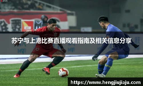 苏宁与上港比赛直播观看指南及相关信息分享